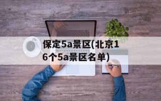 保定5a景区(北京16个5a景区名单)