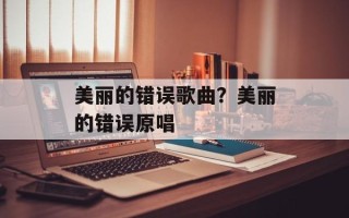 美丽的错误歌曲？美丽的错误原唱