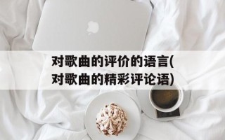 对歌曲的评价的语言(对歌曲的精彩评论语)