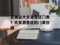 武夷山大安源景区门票？大安源景区的门票价格