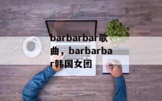 barbarbar歌曲，barbarbar韩国女团