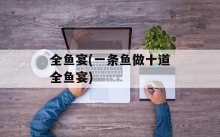 全鱼宴(一条鱼做十道全鱼宴)