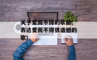 关于爱而不得的歌曲(表达爱而不得很遗憾的歌)
