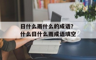 日什么雨什么的成语？什么日什么雨成语填空