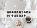 浙江中国香菇之乡的美誉？中国花菇之乡