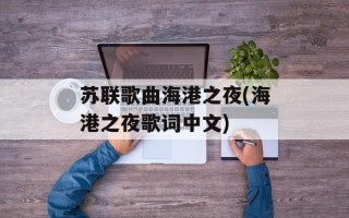 苏联歌曲海港之夜(海港之夜歌词中文)
