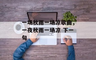 一场秋雨一场凉歌曲，一夜秋雨一场凉 下一句