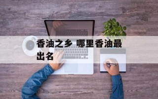 香油之乡 哪里香油最出名