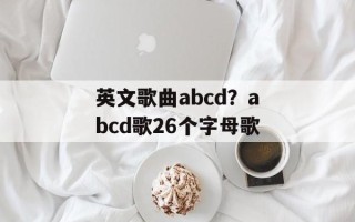 英文歌曲abcd？abcd歌26个字母歌