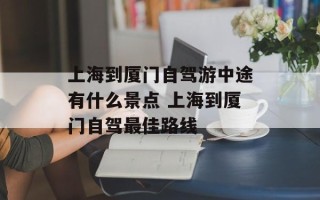 上海到厦门自驾游中途有什么景点 上海到厦门自驾最佳路线