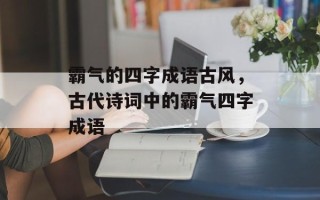 霸气的四字成语古风，古代诗词中的霸气四字成语
