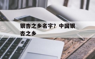银杏之乡名字？中国银杏之乡