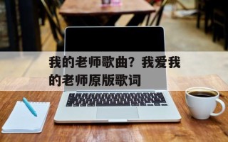 我的老师歌曲？我爱我的老师原版歌词
