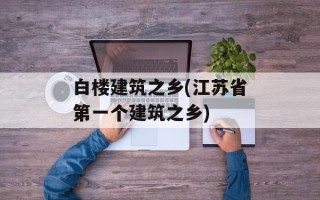 白楼建筑之乡(江苏省第一个建筑之乡)