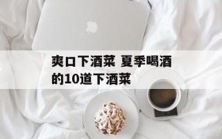 爽口下酒菜 夏季喝酒的10道下酒菜