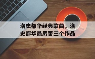 洛史都华经典歌曲，洛史都华最厉害三个作品