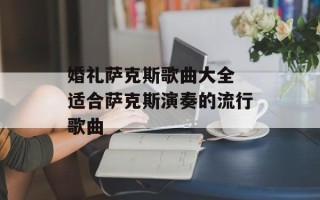 婚礼萨克斯歌曲大全 适合萨克斯演奏的流行歌曲