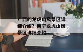 广西的龙虎山风景区详细介绍？南宁龙虎山风景区详细介绍