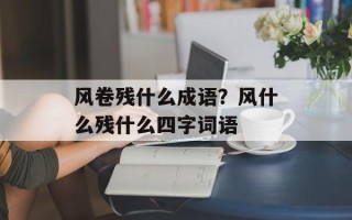 风卷残什么成语？风什么残什么四字词语