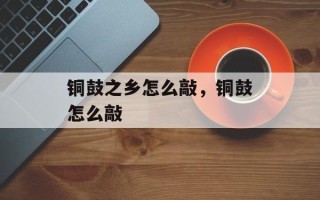 铜鼓之乡怎么敲，铜鼓怎么敲