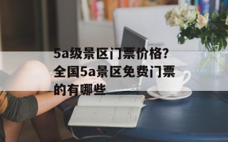 5a级景区门票价格？全国5a景区免费门票的有哪些