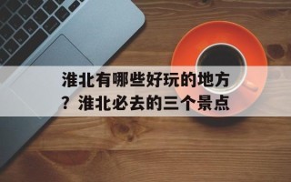 淮北有哪些好玩的地方？淮北必去的三个景点