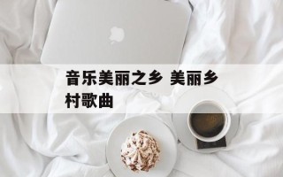 音乐美丽之乡 美丽乡村歌曲