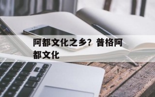 阿都文化之乡？普格阿都文化