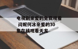 电视剧亲爱的免费观看 闫妮何冰亲爱的30集在线观看天龙