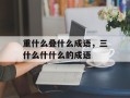 重什么叠什么成语，三什么什什么的成语