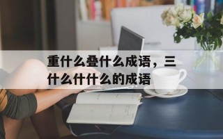 重什么叠什么成语，三什么什什么的成语