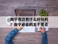 南宁周边有什么好玩的？南宁必去的五个景点