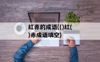 红赤的成语(()红()赤成语填空)