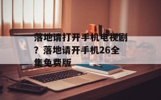 落地请打开手机电视剧？落地请开手机26全集免费版
