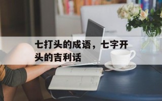 七打头的成语，七字开头的吉利话