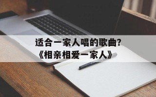 适合一家人唱的歌曲？《相亲相爱一家人》