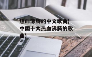 热血沸腾的中文歌曲(中国十大热血沸腾的歌曲)