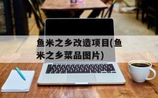 鱼米之乡改造项目(鱼米之乡菜品图片)