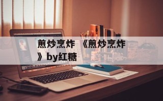 煎炒烹炸 《煎炒烹炸》by红糖