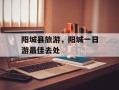 阳城县旅游，阳城一日游最佳去处