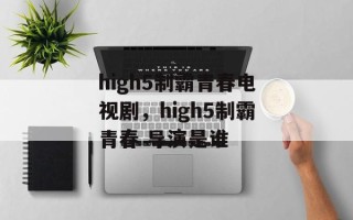 high5制霸青春电视剧，high5制霸青春 导演是谁