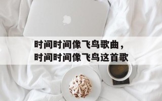时间时间像飞鸟歌曲，时间时间像飞鸟这首歌