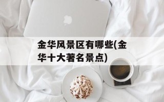 金华风景区有哪些(金华十大著名景点)