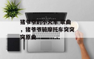猪爷爷的小火车 歌曲，猪爷爷骑摩托车突突突原曲
