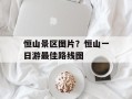 恒山景区图片？恒山一日游最佳路线图