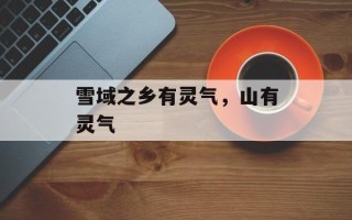 雪域之乡有灵气，山有灵气
