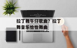 拉丁舞牛仔歌曲？拉丁舞音乐恰恰舞曲