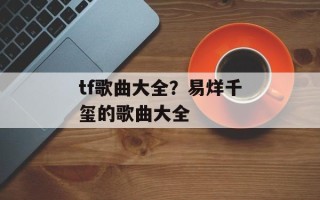 tf歌曲大全？易烊千玺的歌曲大全
