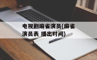 电视剧麻雀演员(麻雀演员表 播出时间)