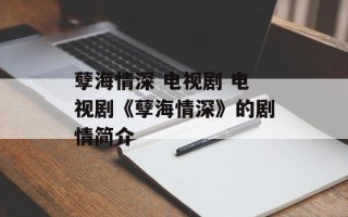 孽海情深 电视剧 电视剧《孽海情深》的剧情简介